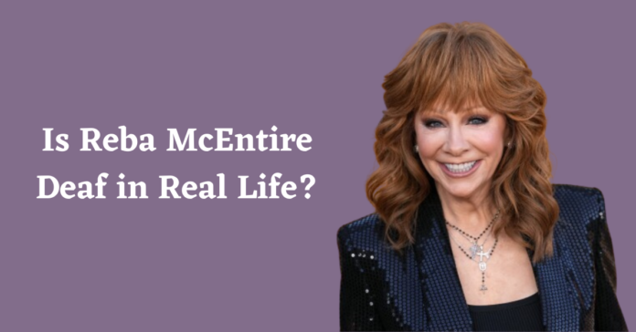 Is Reba McEntire Deaf in Real Life